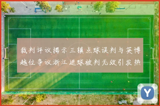 裁判评议揭示三镇点球误判与英博越位争议浙江进球被判无效引发热议