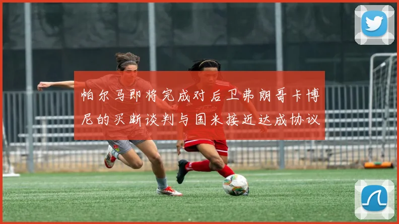 帕尔马即将完成对后卫弗朗哥卡博尼的买断谈判与国米接近达成协议