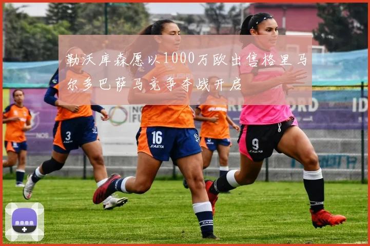 勒沃库森愿以1000万欧出售格里马尔多巴萨马竞争夺战开启