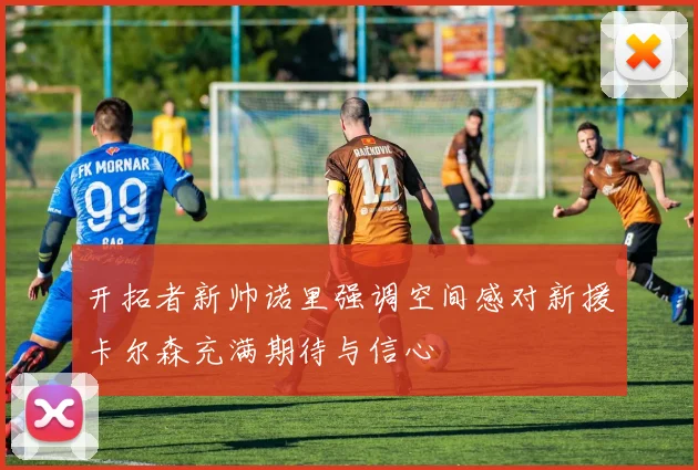 开拓者新帅诺里强调空间感对新援卡尔森充满期待与信心