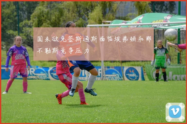 国米欲免签斯通斯面临埃弗顿和那不勒斯竞争压力