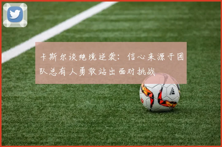 卡斯尔谈绝境逆袭：信心来源于团队总有人勇敢站出面对挑战