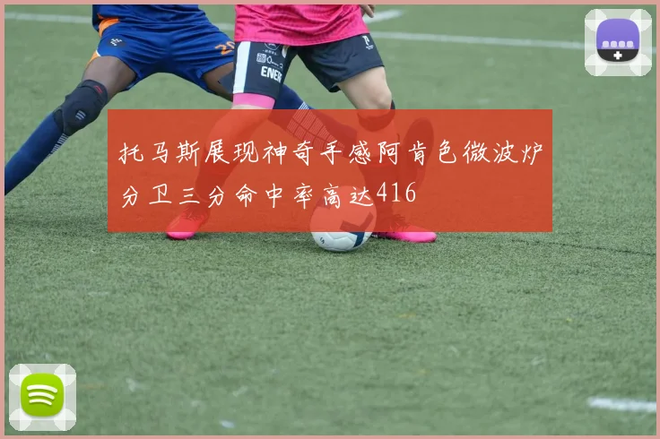 托马斯展现神奇手感阿肯色微波炉分卫三分命中率高达416