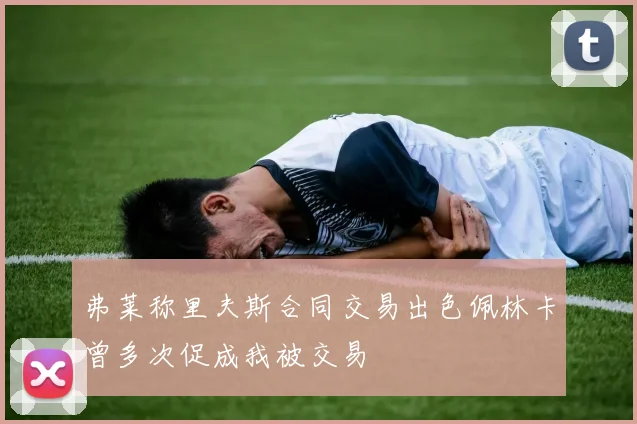 弗莱称里夫斯合同交易出色佩林卡曾多次促成我被交易