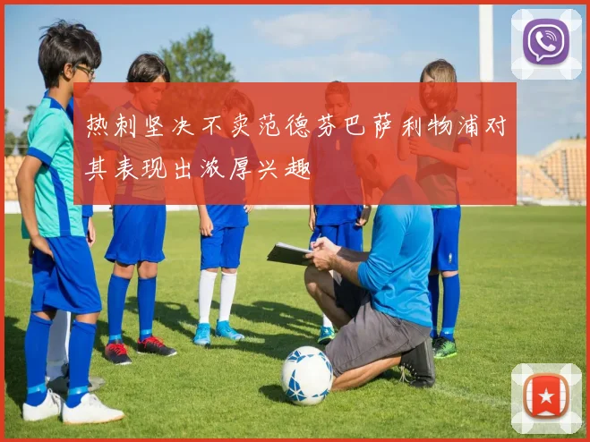 热刺坚决不卖范德芬巴萨利物浦对其表现出浓厚兴趣