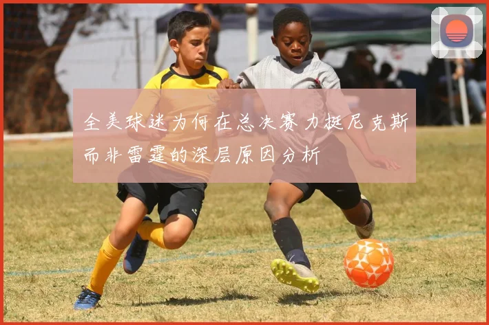 全美球迷为何在总决赛力挺尼克斯而非雷霆的深层原因分析