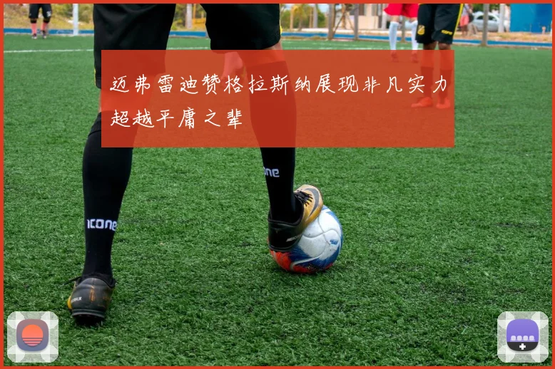 迈弗雷迪赞格拉斯纳展现非凡实力超越平庸之辈
