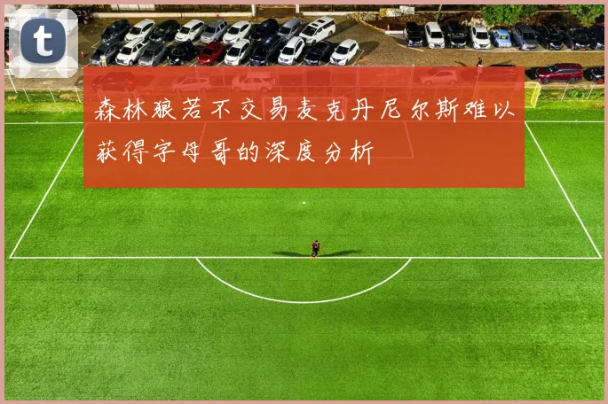 森林狼若不交易麦克丹尼尔斯难以获得字母哥的深度分析