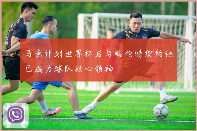 马竞计划世界杯后与略伦特续约他已成为球队核心领袖